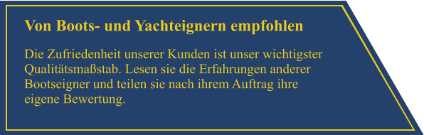 Von Boots- und Yachteignern empfohlen Die Zufriedenheit unserer Kunden ist unser wichtigster Qualit�tsma�stab. Lesen sie die Erfahrungen anderer Bootseigner und teilen sie nach ihrem Auftrag ihre eigene Bewertung.