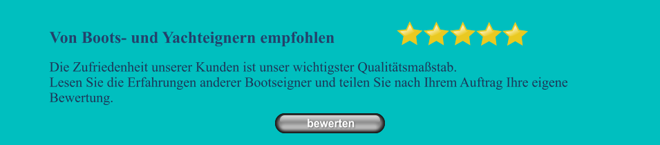 Von Boots- und Yachteignern empfohlen Die Zufriedenheit unserer Kunden ist unser wichtigster Qualit�tsma�stab. Lesen Sie die Erfahrungen anderer Bootseigner und teilen Sie nach Ihrem Auftrag Ihre eigene Bewertung.   bewerten